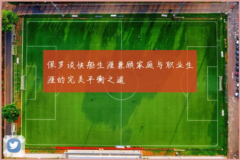 保罗谈快船生涯兼顾家庭与职业生涯的完美平衡之道