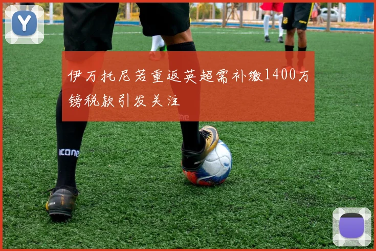 伊万托尼若重返英超需补缴1400万镑税款引发关注