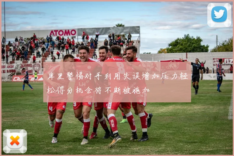 库里警惕对手利用失误增加压力轻松得分机会将不断被施加