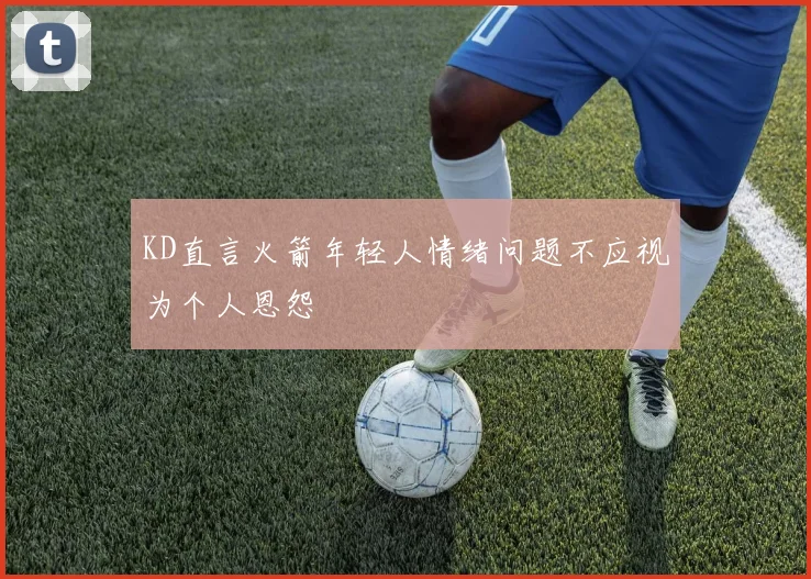 KD直言火箭年轻人情绪问题不应视为个人恩怨