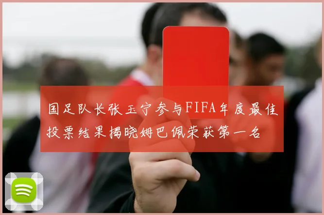 国足队长张玉宁参与FIFA年度最佳投票结果揭晓姆巴佩荣获第一名