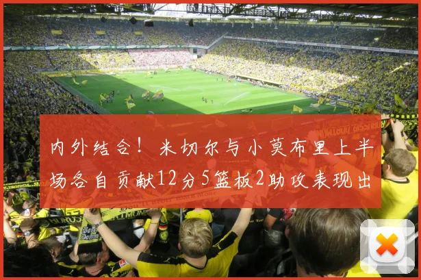 内外结合！米切尔与小莫布里上半场各自贡献12分5篮板2助攻表现出色