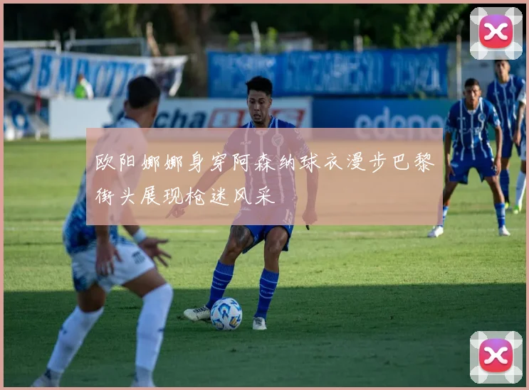 欧阳娜娜身穿阿森纳球衣漫步巴黎街头展现枪迷风采