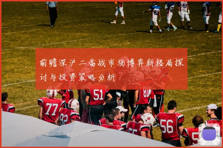 前瞻深沪二番战市场博弈新格局探讨与投资策略分析