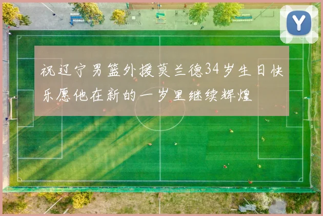 祝辽宁男篮外援莫兰德34岁生日快乐愿他在新的一岁里继续辉煌