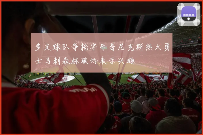 多支球队争抢字母哥尼克斯热火勇士马刺森林狼均表示兴趣