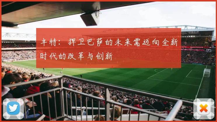 丰特：捍卫巴萨的未来需迈向全新时代的改革与创新