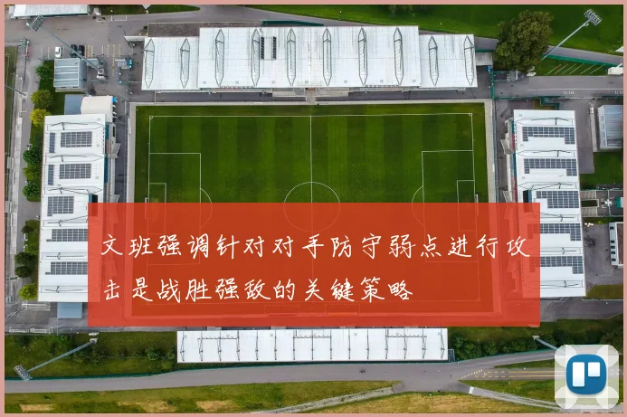 文班强调针对对手防守弱点进行攻击是战胜强敌的关键策略